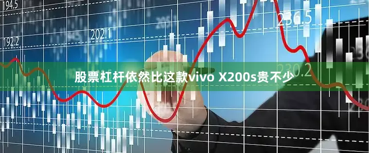 股票杠杆依然比这款vivo X200s贵不少