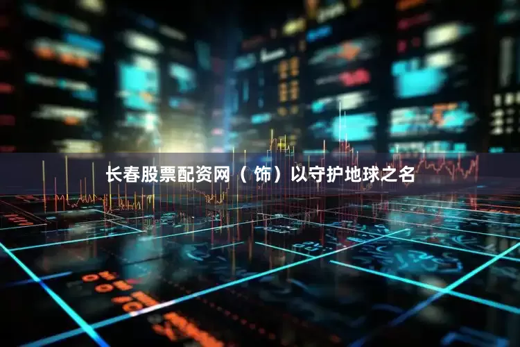 长春股票配资网（ 饰）以守护地球之名