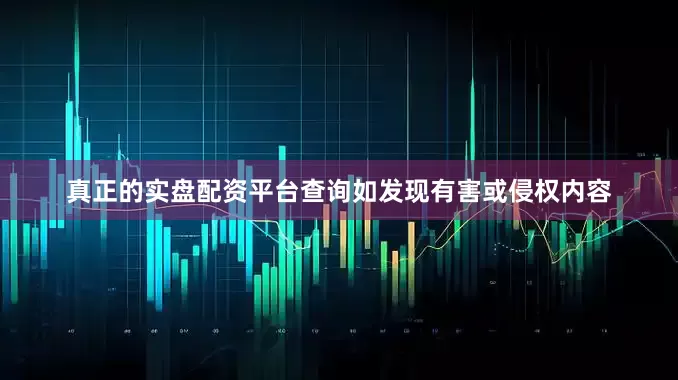 真正的实盘配资平台查询如发现有害或侵权内容