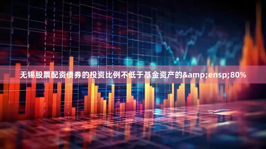 无锡股票配资债券的投资比例不低于基金资产的&ensp;80%