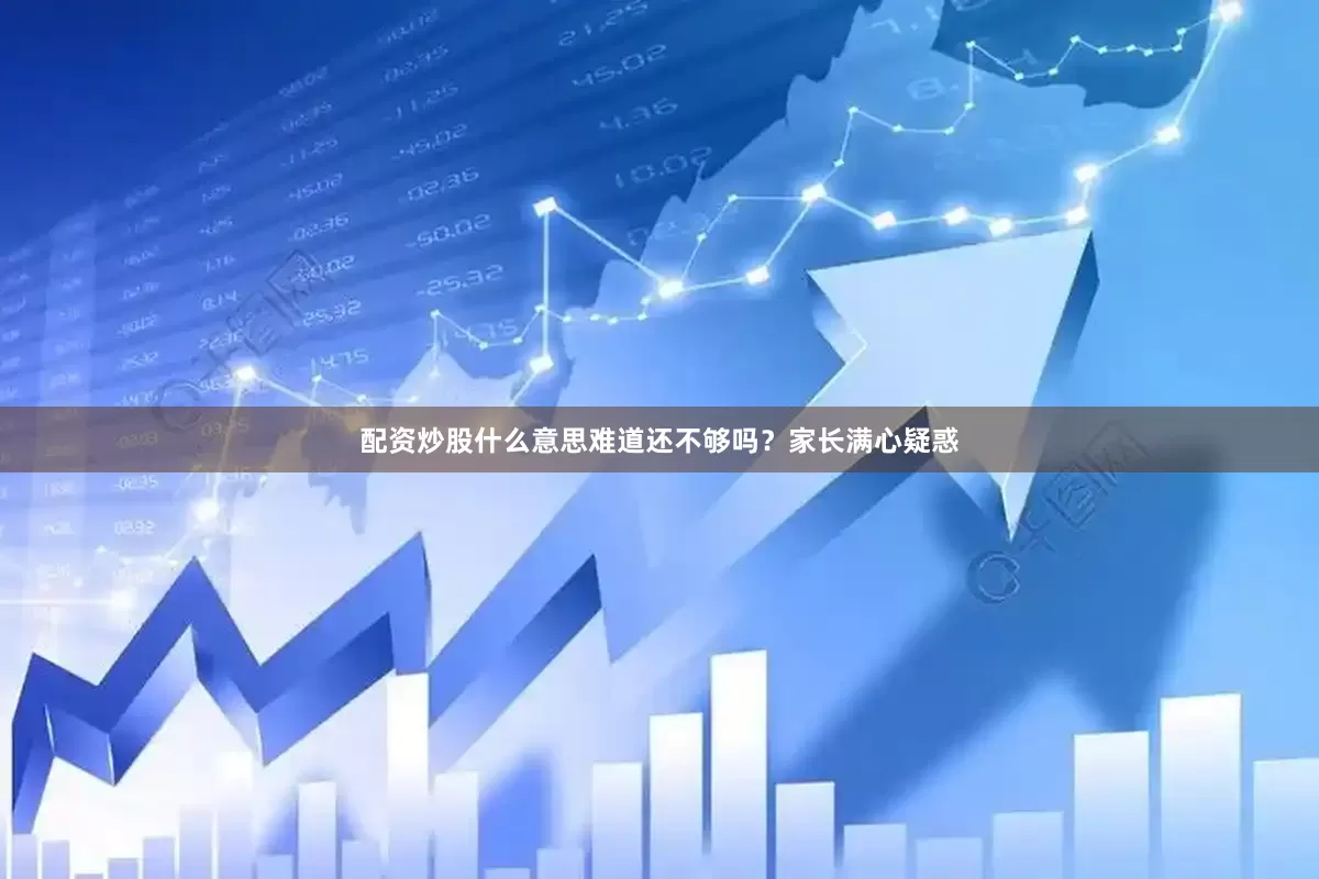 配资炒股什么意思难道还不够吗？家长满心疑惑