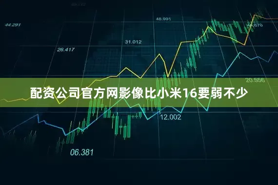 配资公司官方网影像比小米16要弱不少