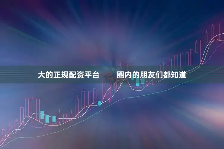 大的正规配资平台        圈内的朋友们都知道