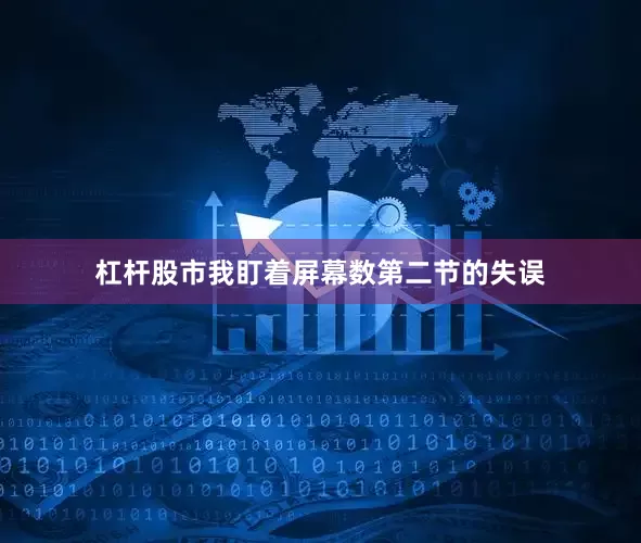 杠杆股市我盯着屏幕数第二节的失误