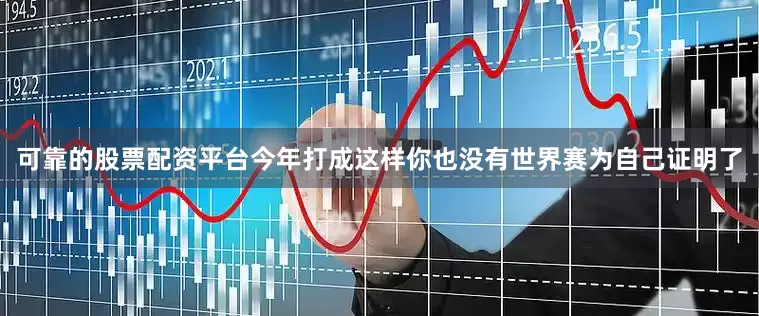 可靠的股票配资平台今年打成这样你也没有世界赛为自己证明了