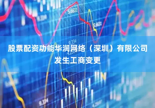 股票配资功能华润网络（深圳）有限公司发生工商变更