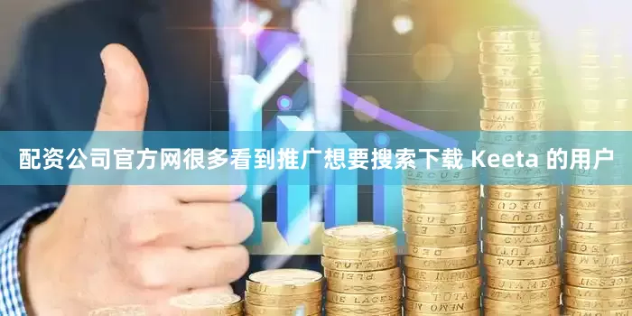 配资公司官方网很多看到推广想要搜索下载 Keeta 的用户
