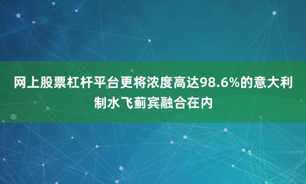 网上股票杠杆平台更将浓度高达98.6%的意大利制水飞蓟宾融合在内