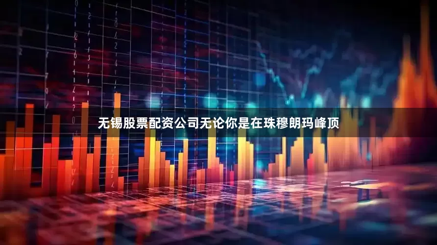 无锡股票配资公司无论你是在珠穆朗玛峰顶