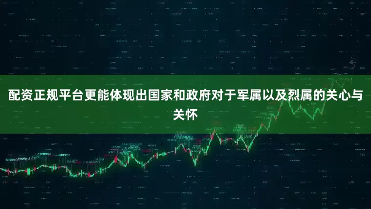 配资正规平台更能体现出国家和政府对于军属以及烈属的关心与关怀