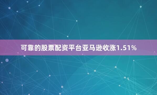 可靠的股票配资平台亚马逊收涨1.51%