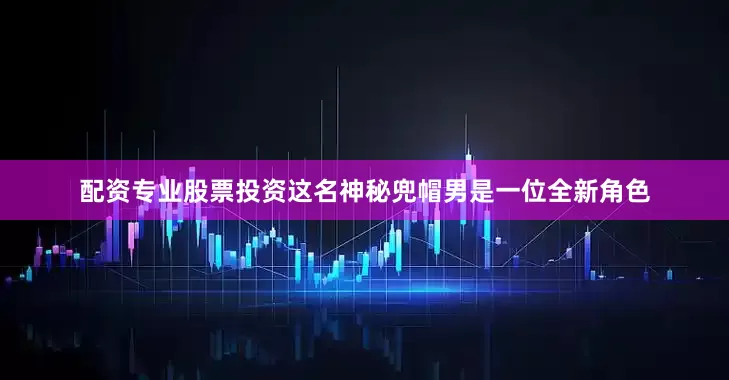 配资专业股票投资这名神秘兜帽男是一位全新角色