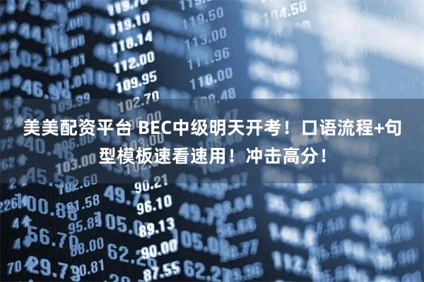 美美配资平台 BEC中级明天开考！口语流程+句型模板速看速用！冲击高分！