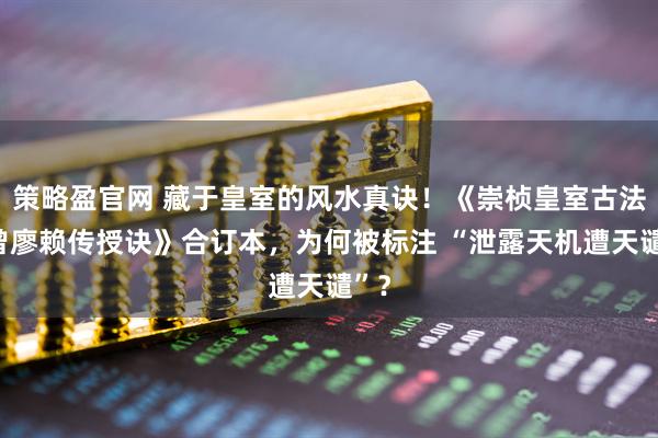 策略盈官网 藏于皇室的风水真诀!《崇桢皇室古法杨曾廖赖传授诀》合订本,为何被标注 “泄露天机遭天谴”?