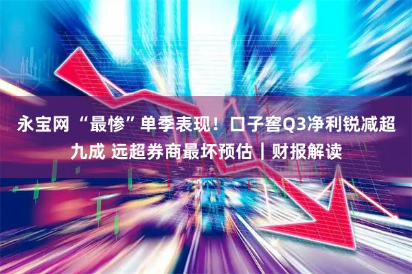 永宝网 “最惨”单季表现！口子窖Q3净利锐减超九成 远超券商最坏预估｜财报解读