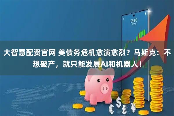 大智慧配资官网 美债务危机愈演愈烈?马斯克:不想破产,就只能发展AI和机器人!