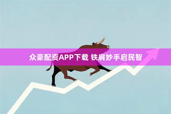 众豪配资APP下载 铁肩妙手启民智