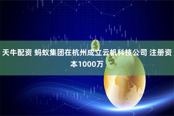 天牛配资 蚂蚁集团在杭州成立云帆科技公司 注册资本1000万