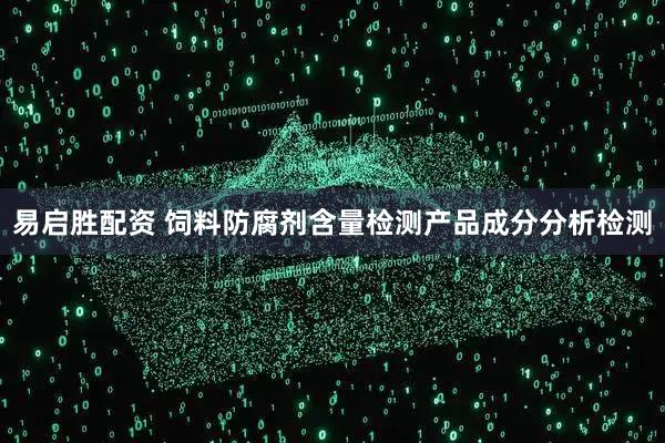 易启胜配资 饲料防腐剂含量检测产品成分分析检测