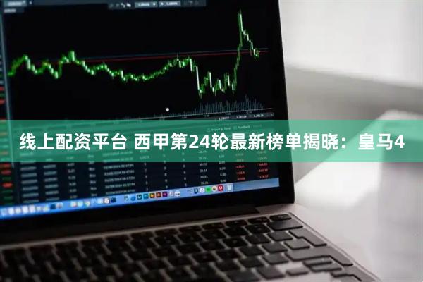 线上配资平台 西甲第24轮最新榜单揭晓：皇马4