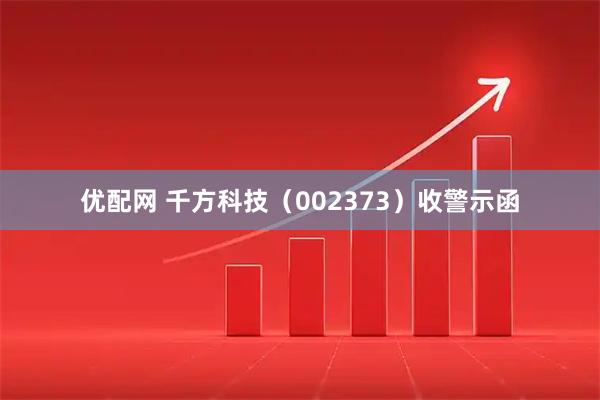优配网 千方科技（002373）收警示函