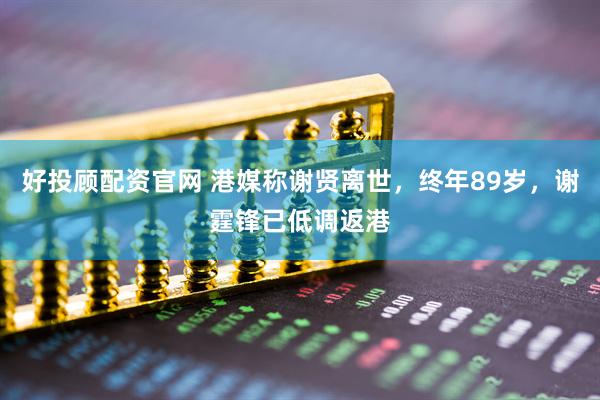 好投顾配资官网 港媒称谢贤离世,终年89岁,谢霆锋已低调返港